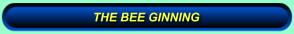 THE BEE-GINNING