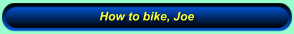 How to bike, Joe